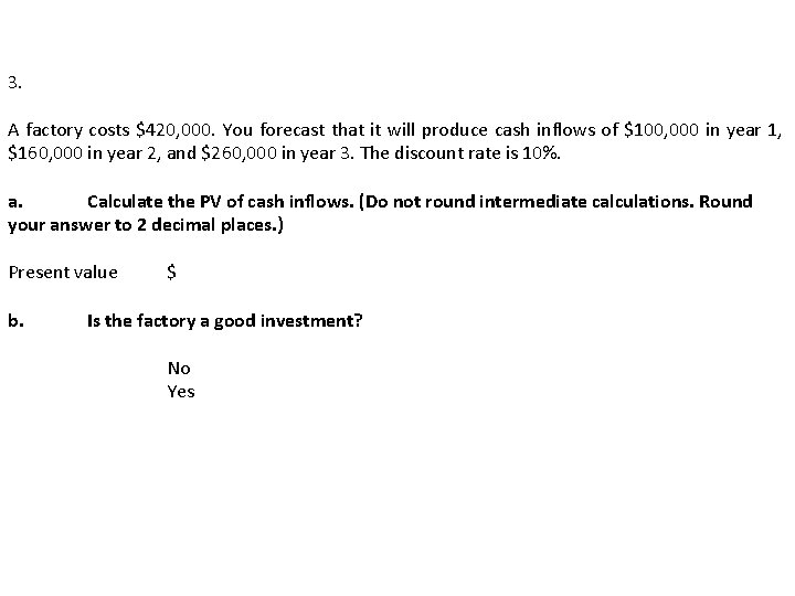 3. A factory costs $420, 000. You forecast that it will produce cash inflows