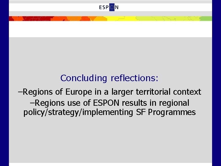 Concluding reflections: –Regions of Europe in a larger territorial context –Regions use of ESPON