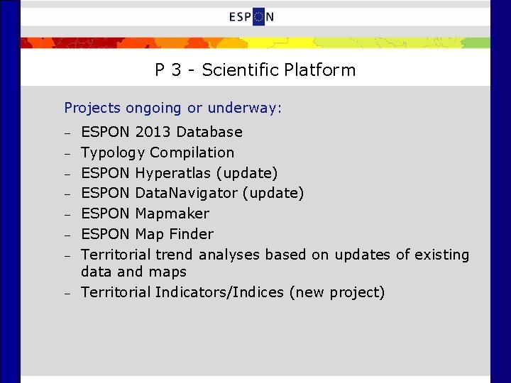 P 3 - Scientific Platform Projects ongoing or underway: – – – – ESPON