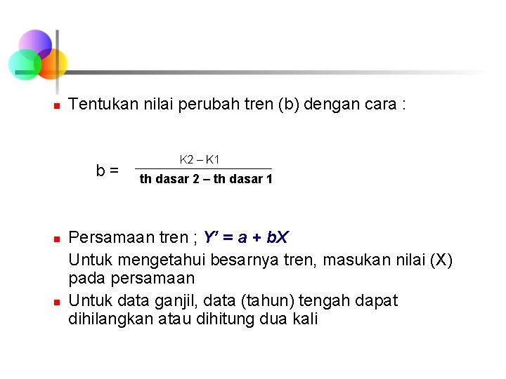 Tentukan nilai perubah tren (b) dengan cara : K 2 – K 1 b