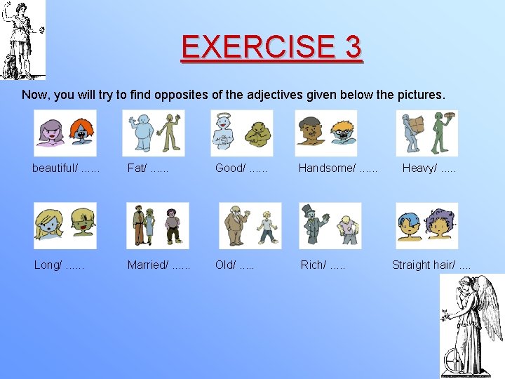 EXERCISE 3 Now, you will try to find opposites of the adjectives given below