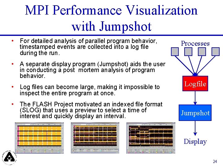 MPI Performance Visualization with Jumpshot • For detailed analysis of parallel program behavior, timestamped