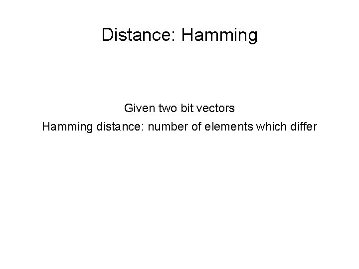 Distance: Hamming Given two bit vectors Hamming distance: number of elements which differ 