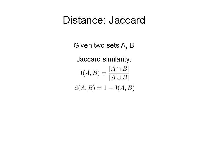 Distance: Jaccard Given two sets A, B Jaccard similarity: 