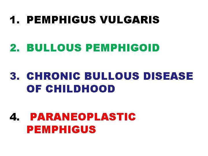 1. PEMPHIGUS VULGARIS 2. BULLOUS PEMPHIGOID 3. CHRONIC BULLOUS DISEASE OF CHILDHOOD 4. PARANEOPLASTIC