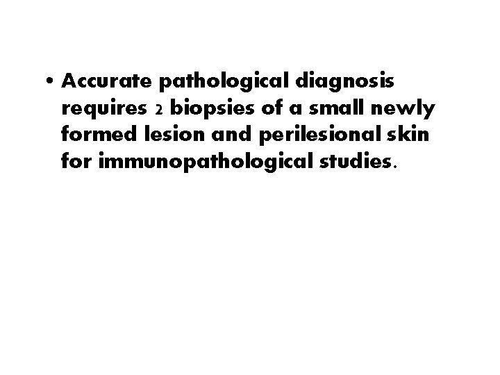  • Accurate pathological diagnosis requires 2 biopsies of a small newly formed lesion