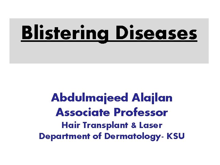 Blistering Diseases Abdulmajeed Alajlan Associate Professor Hair Transplant & Laser Department of Dermatology- KSU