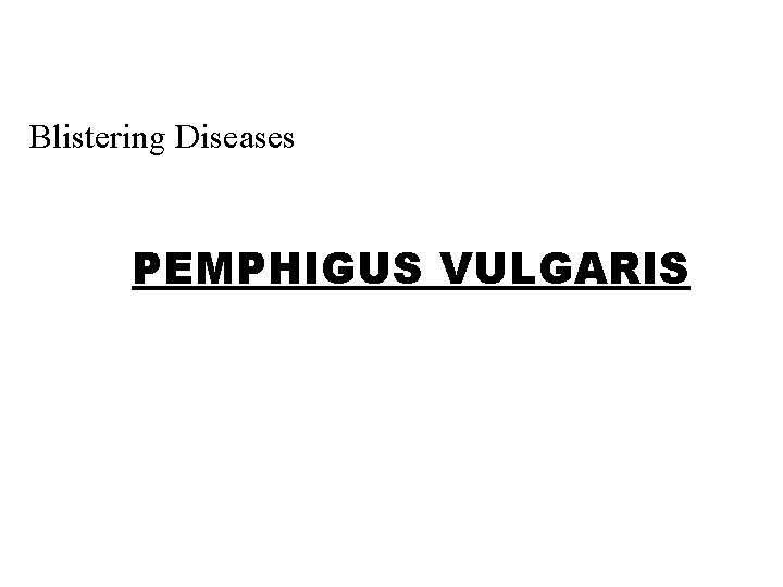 Blistering Diseases PEMPHIGUS VULGARIS 