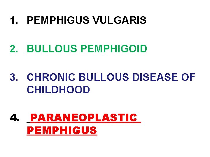 1. PEMPHIGUS VULGARIS 2. BULLOUS PEMPHIGOID 3. CHRONIC BULLOUS DISEASE OF CHILDHOOD 4. PARANEOPLASTIC