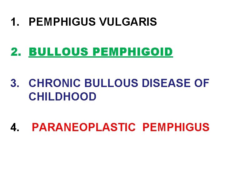 1. PEMPHIGUS VULGARIS 2. BULLOUS PEMPHIGOID 3. CHRONIC BULLOUS DISEASE OF CHILDHOOD 4. PARANEOPLASTIC