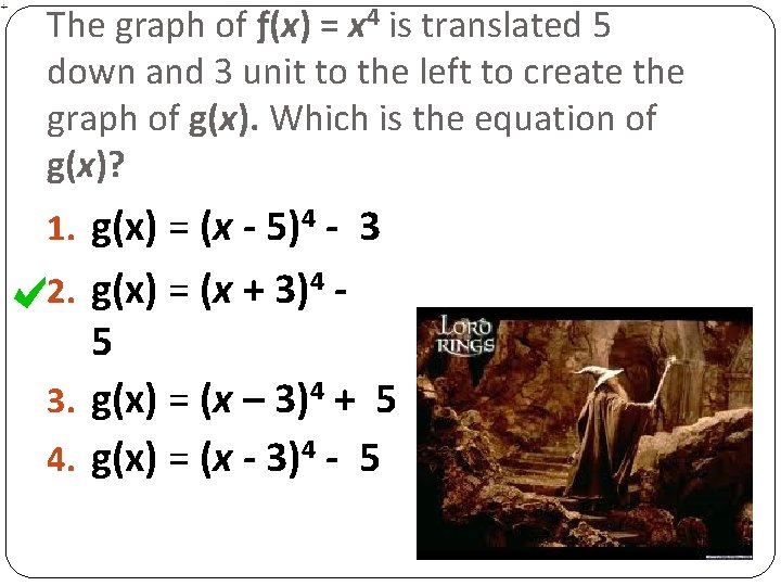 The graph of ƒ(x) = x 4 is translated 5 down and 3 unit