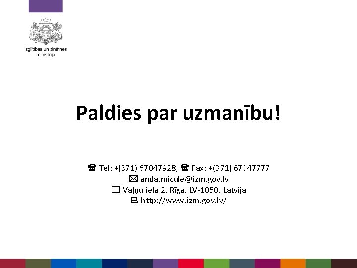 Paldies par uzmanību! Tel: +(371) 67047928, Fax: +(371) 67047777 anda. micule@izm. gov. lv Vaļņu