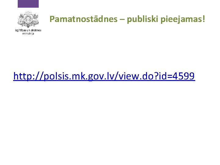 Pamatnostādnes – publiski pieejamas! http: //polsis. mk. gov. lv/view. do? id=4599 