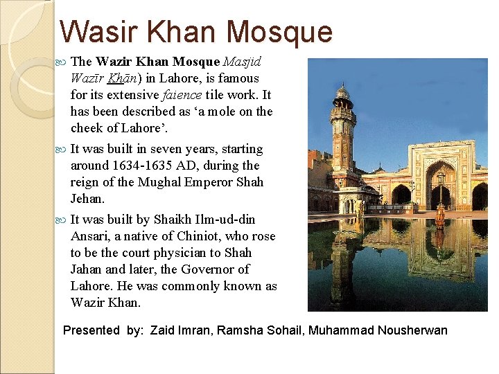 Wasir Khan Mosque The Wazir Khan Mosque Masjid Wazīr Khān) in Lahore, is famous