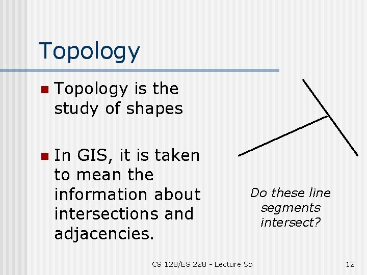 Topology n Topology is the study of shapes n In GIS, it is taken