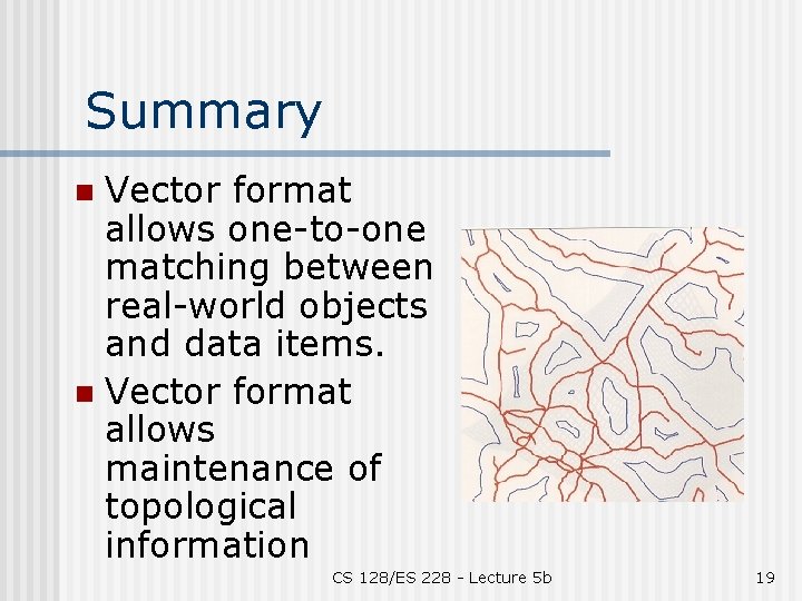 Summary Vector format allows one-to-one matching between real-world objects and data items. n Vector