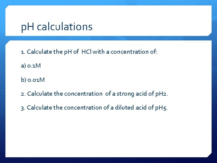 p. H calculations 1. Calculate the p. H of HCl with a concentration of: