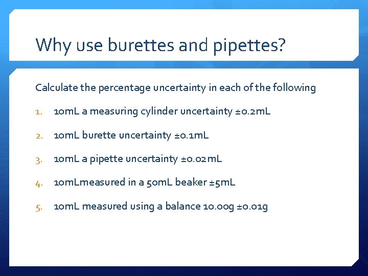 Why use burettes and pipettes? Calculate the percentage uncertainty in each of the following