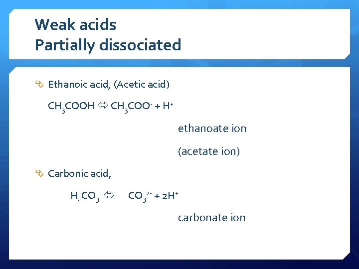 Weak acids Partially dissociated Ethanoic acid, (Acetic acid) CH 3 COOH CH 3 COO-