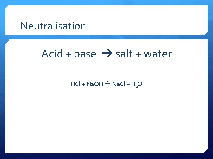 Neutralisation Acid + base salt + water HCl + Na. OH Na. Cl +