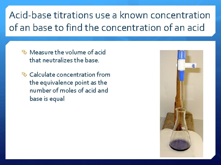 Acid-base titrations use a known concentration of an base to find the concentration of