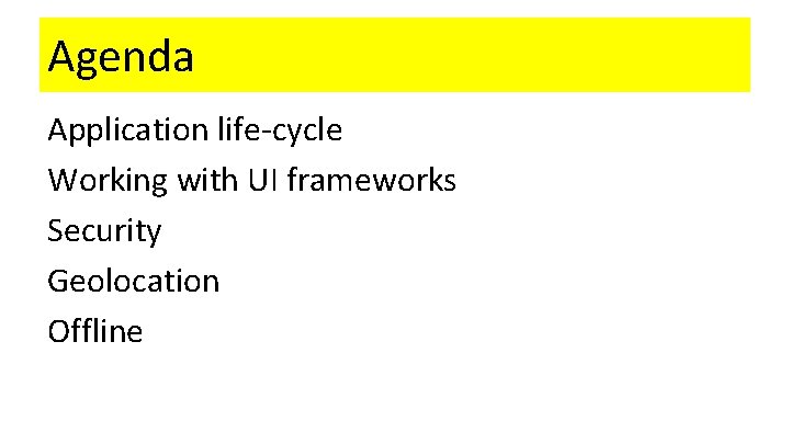 Agenda Application life-cycle Working with UI frameworks Security Geolocation Offline 