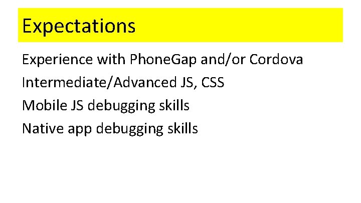 Expectations Experience with Phone. Gap and/or Cordova Intermediate/Advanced JS, CSS Mobile JS debugging skills