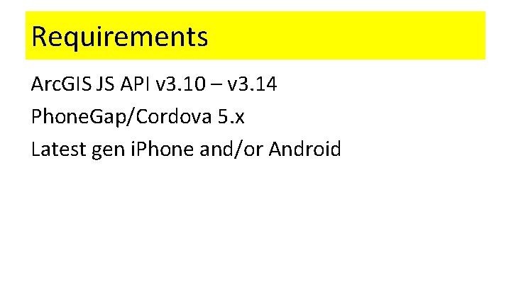 Requirements Arc. GIS JS API v 3. 10 – v 3. 14 Phone. Gap/Cordova
