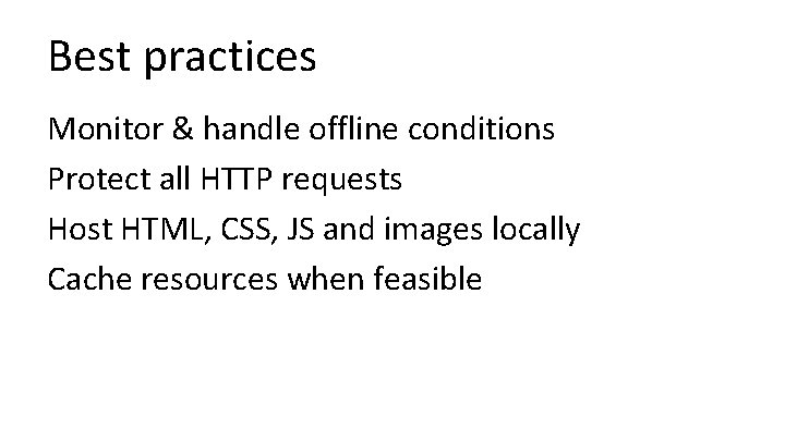 Best practices Monitor & handle offline conditions Protect all HTTP requests Host HTML, CSS,