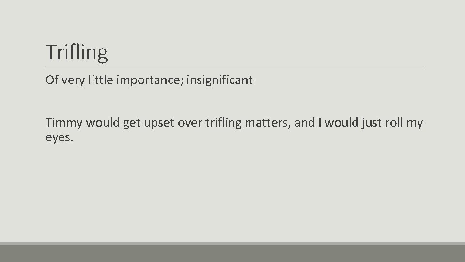 Trifling Of very little importance; insignificant Timmy would get upset over trifling matters, and