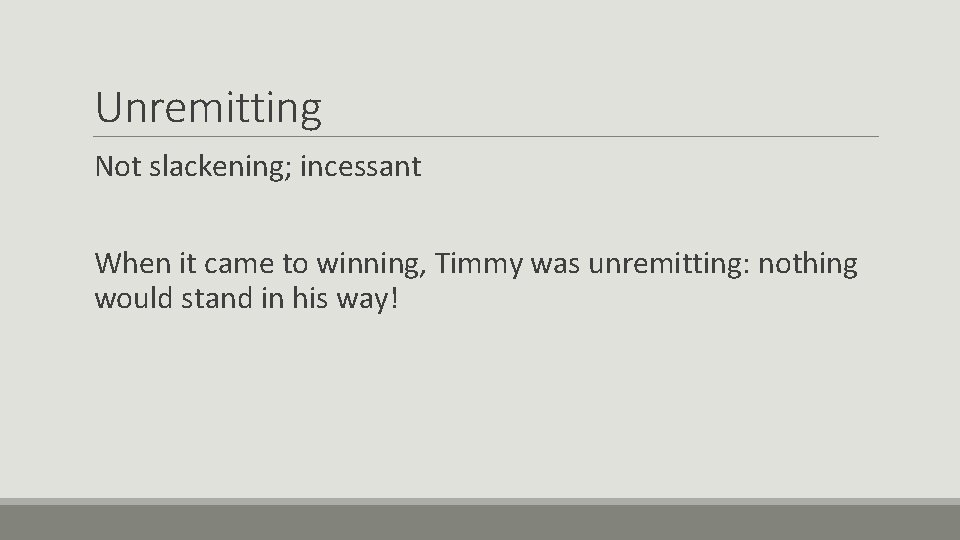 Unremitting Not slackening; incessant When it came to winning, Timmy was unremitting: nothing would