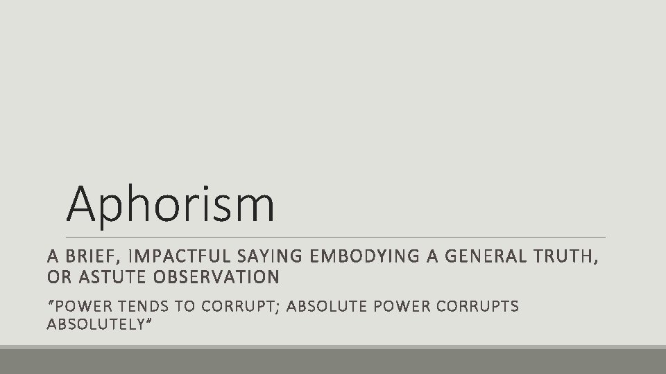 Aphorism A BRIEF, IMPACTFUL SAYING EMBODYING A GENERAL TRUTH, OR ASTUTE OBSERVATION “POWER TENDS