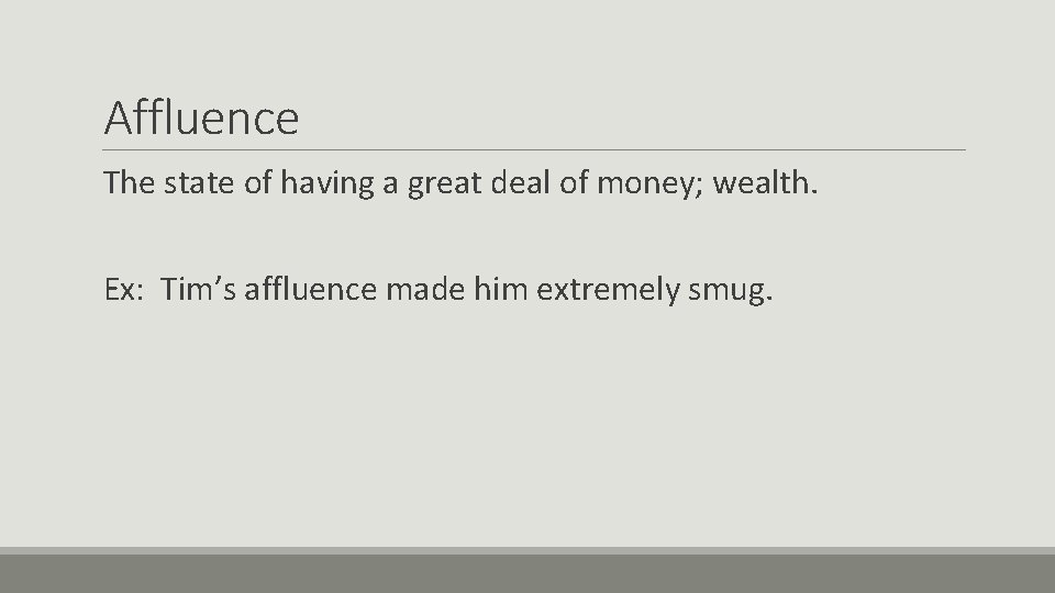 Affluence The state of having a great deal of money; wealth. Ex: Tim’s affluence