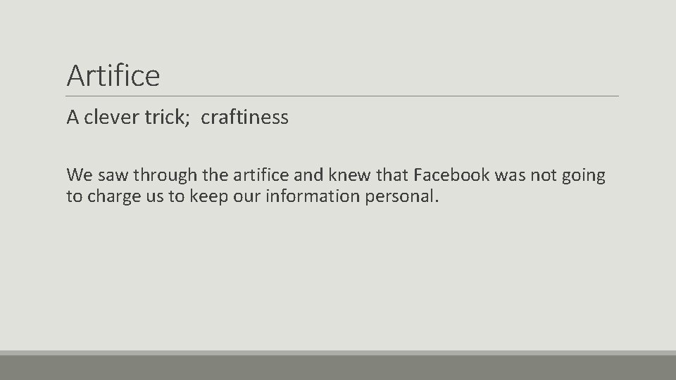 Artifice A clever trick; craftiness We saw through the artifice and knew that Facebook
