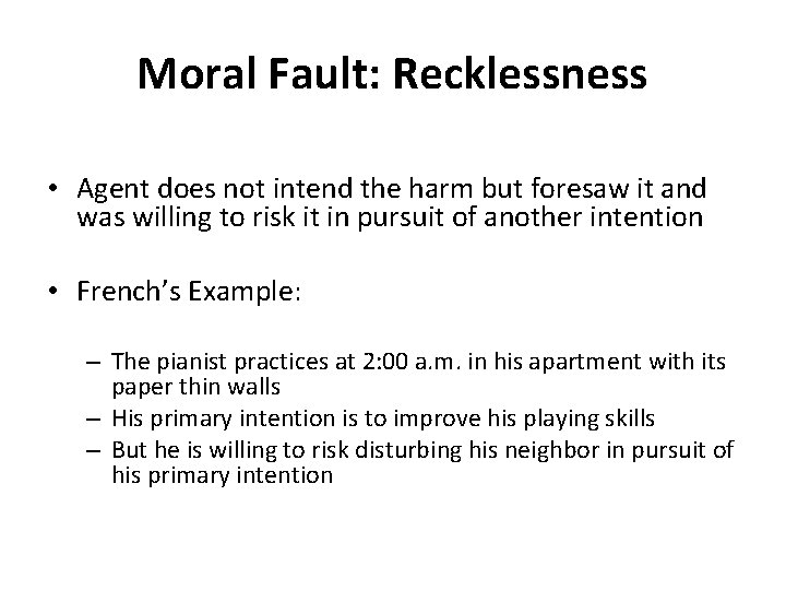 Moral Fault: Recklessness • Agent does not intend the harm but foresaw it and