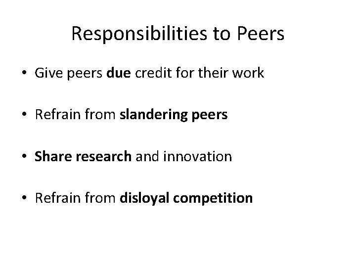 Responsibilities to Peers • Give peers due credit for their work • Refrain from