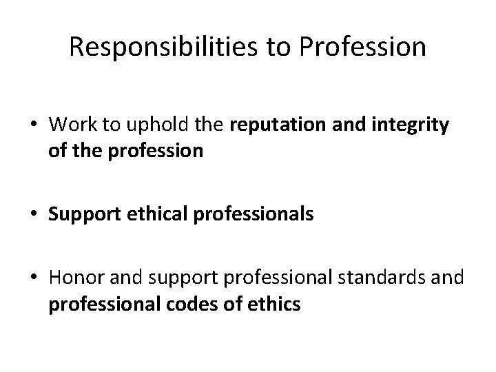Responsibilities to Profession • Work to uphold the reputation and integrity of the profession