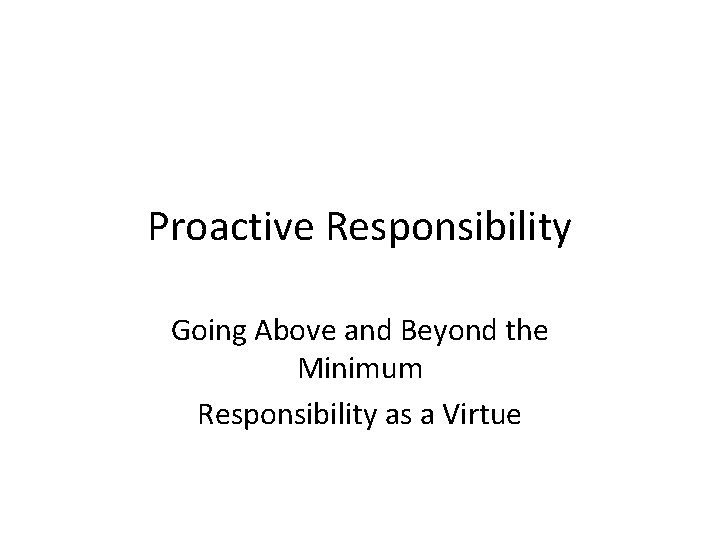 Proactive Responsibility Going Above and Beyond the Minimum Responsibility as a Virtue 