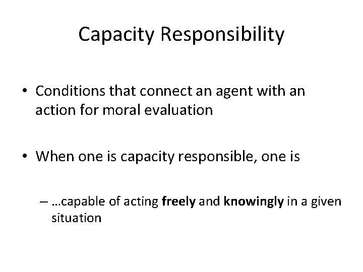 Capacity Responsibility • Conditions that connect an agent with an action for moral evaluation