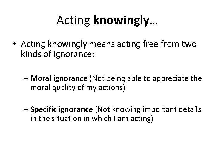 Acting knowingly… • Acting knowingly means acting free from two kinds of ignorance: –