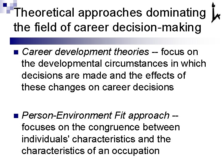 Theoretical approaches dominating the field of career decision-making n Career development theories -- focus