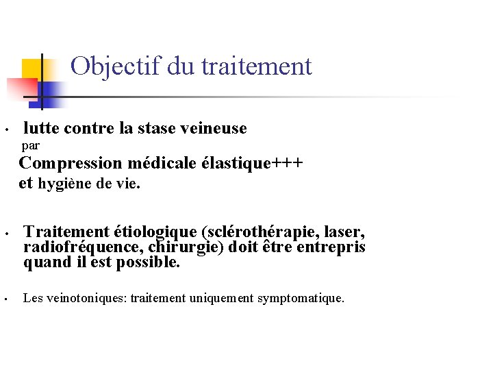 Objectif du traitement • lutte contre la stase veineuse par Compression médicale élastique+++ et