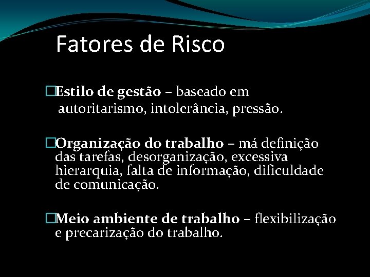Fatores de Risco �Estilo de gestão – baseado em autoritarismo, intolerância, pressão. �Organização do