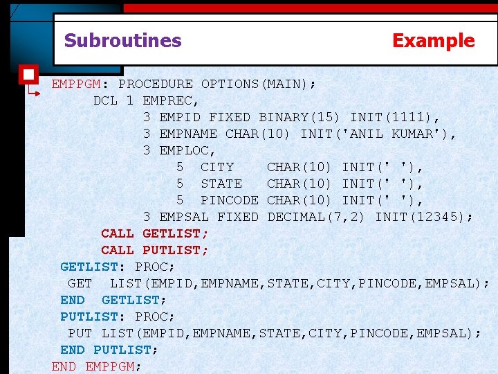 Subroutines Example EMPPGM: PROCEDURE OPTIONS(MAIN); DCL 1 EMPREC, 3 EMPID FIXED BINARY(15) INIT(1111), 3