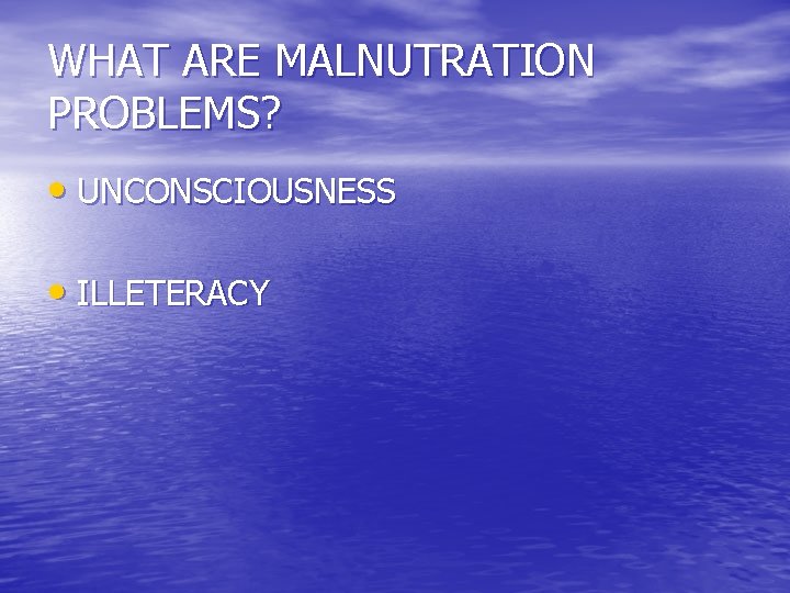 WHAT ARE MALNUTRATION PROBLEMS? • UNCONSCIOUSNESS • ILLETERACY 