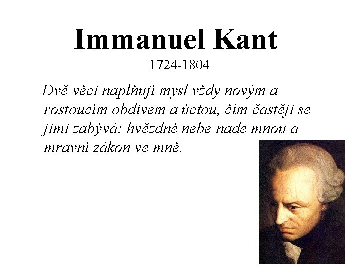 Immanuel Kant 1724 -1804 Dvě věci naplňují mysl vždy novým a rostoucím obdivem a