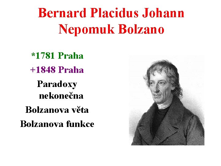 Bernard Placidus Johann Nepomuk Bolzano *1781 Praha +1848 Praha Paradoxy nekonečna Bolzanova věta Bolzanova