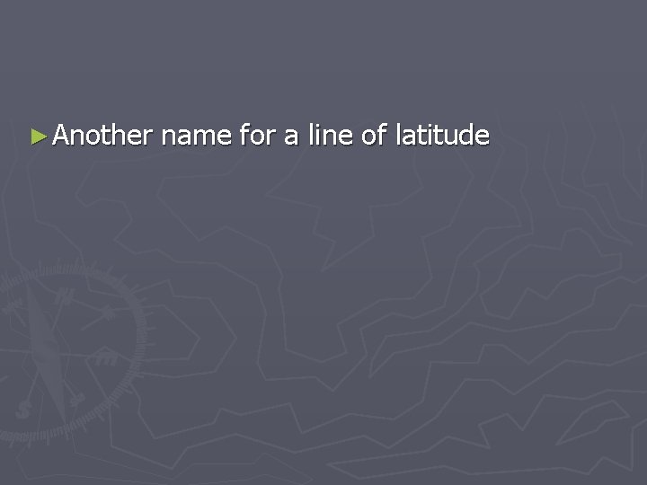 ► Another name for a line of latitude 