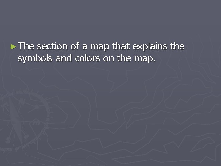 ► The section of a map that explains the symbols and colors on the