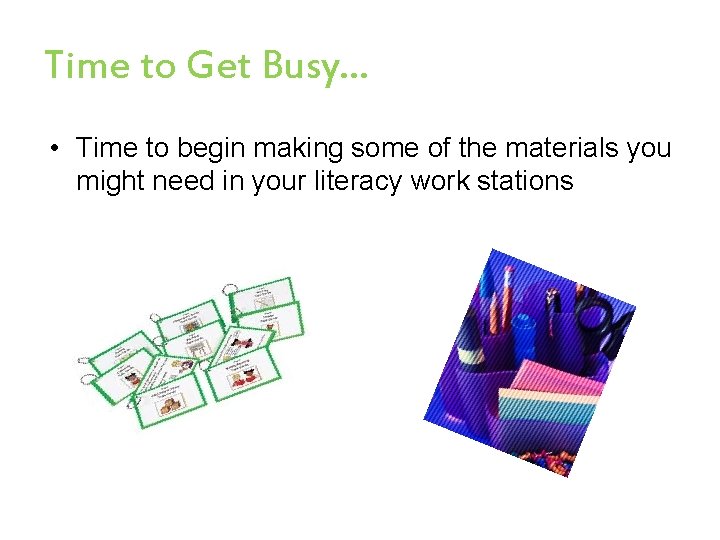 Time to Get Busy… • Time to begin making some of the materials you